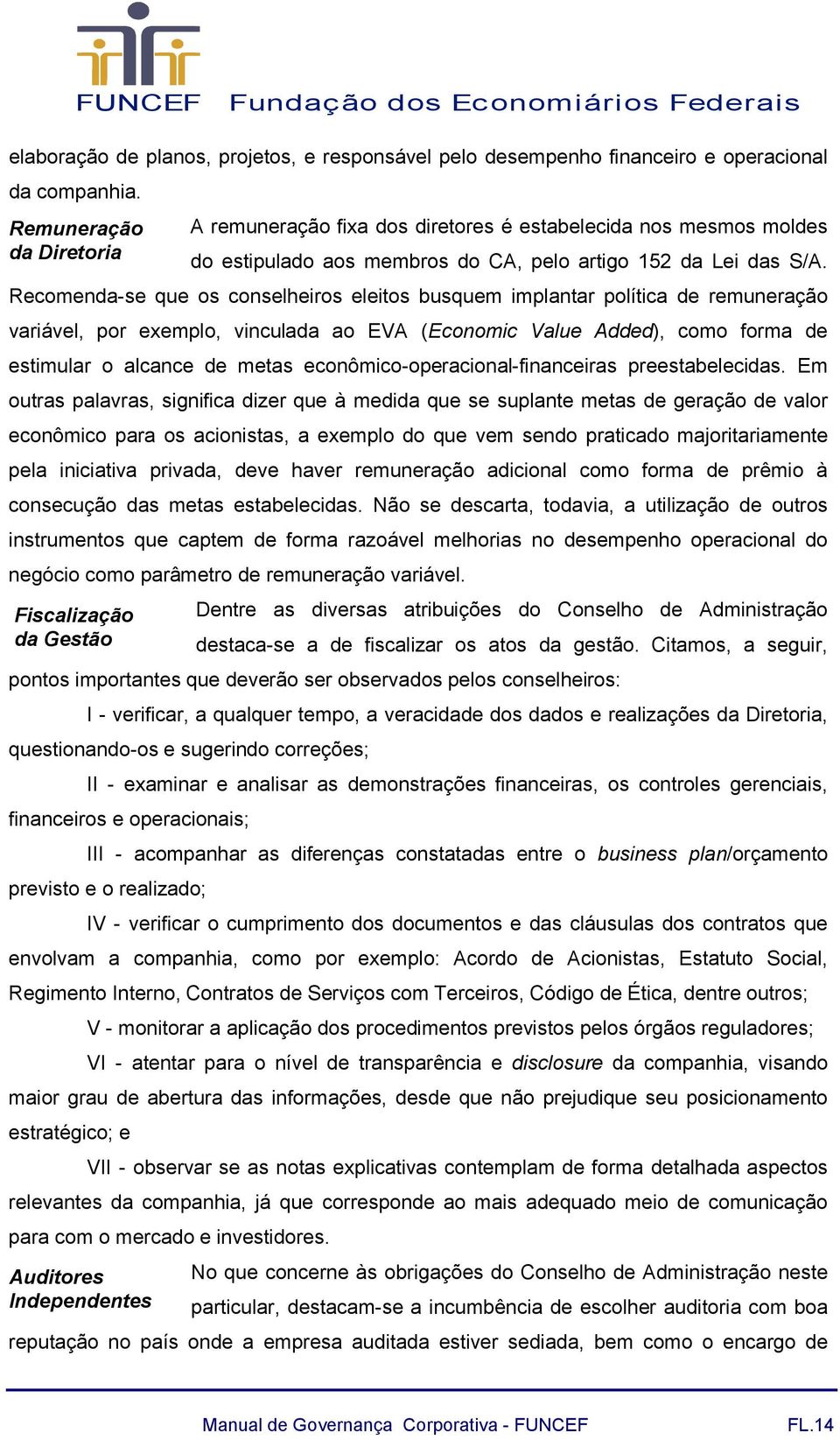 Recomenda-se que os conselheiros eleitos busquem implantar política de remuneração variável, por exemplo, vinculada ao EVA (Economic Value Added), como forma de estimular o alcance de metas