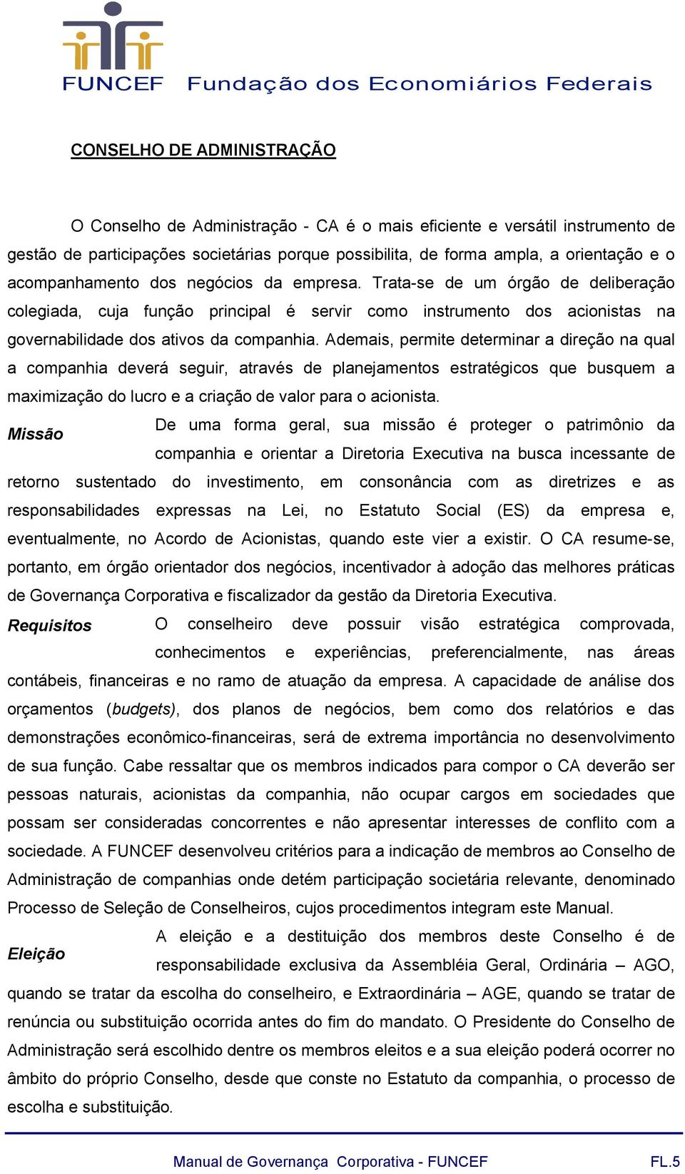 Ademais, permite determinar a direção na qual a companhia deverá seguir, através de planejamentos estratégicos que busquem a maximização do lucro e a criação de valor para o acionista.