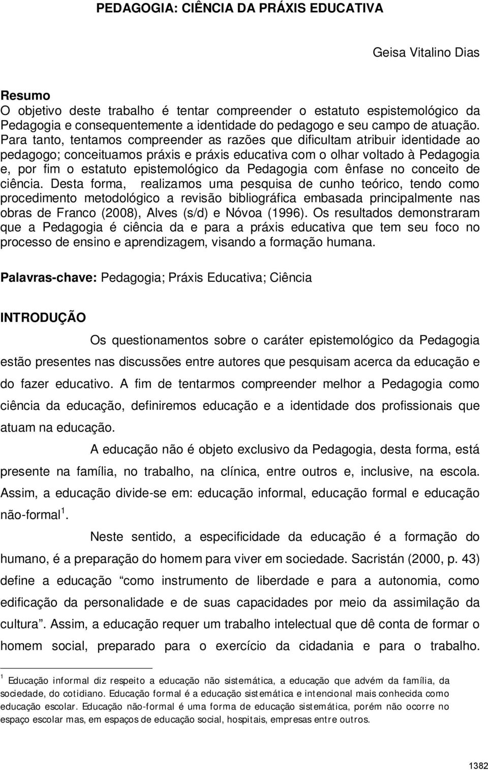 Para tanto, tentamos compreender as razões que dificultam atribuir identidade ao pedagogo; conceituamos práxis e práxis educativa com o olhar voltado à Pedagogia e, por fim o estatuto epistemológico