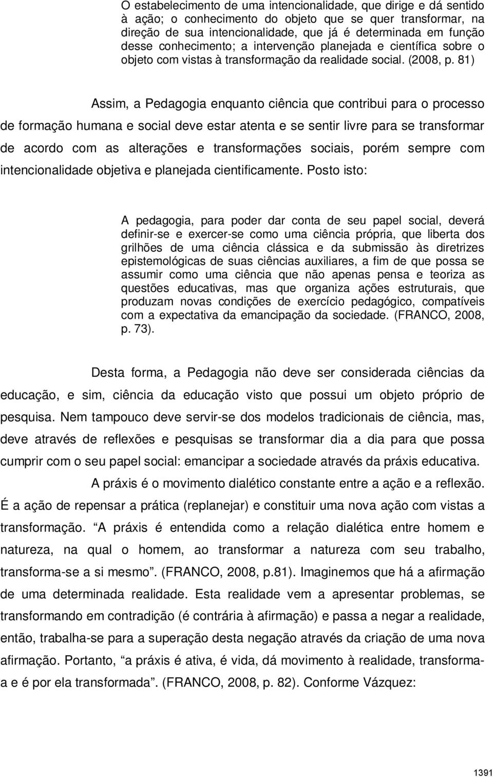 81) Assim, a Pedagogia enquanto ciência que contribui para o processo de formação humana e social deve estar atenta e se sentir livre para se transformar de acordo com as alterações e transformações