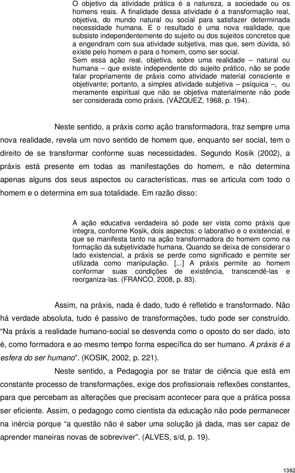 E o resultado é uma nova realidade, que subsiste independentemente do sujeito ou dos sujeitos concretos que a engendram com sua atividade subjetiva, mas que, sem dúvida, só existe pelo homem e para o