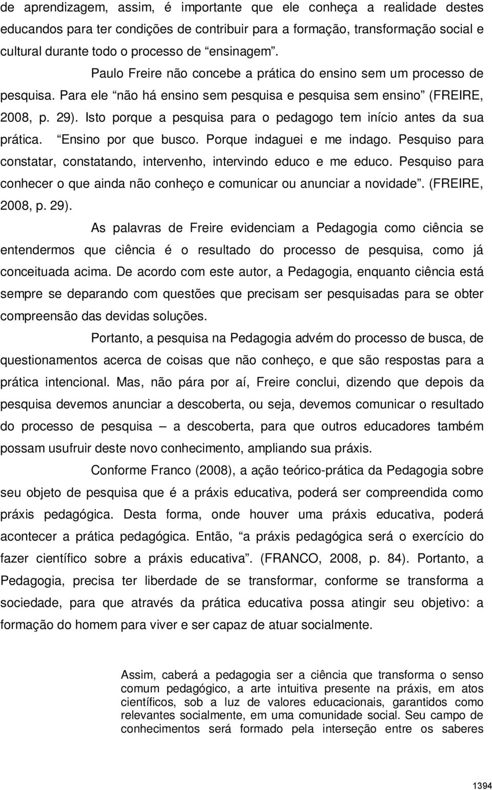 Isto porque a pesquisa para o pedagogo tem início antes da sua prática. Ensino por que busco. Porque indaguei e me indago.