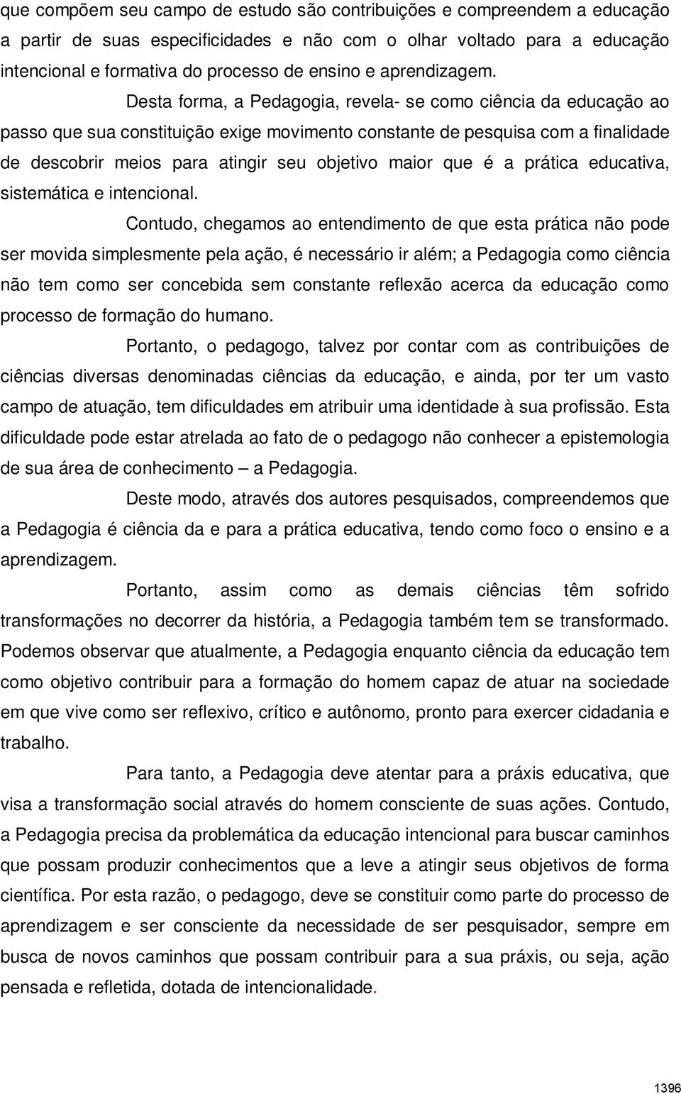 Desta forma, a Pedagogia, revela- se como ciência da educação ao passo que sua constituição exige movimento constante de pesquisa com a finalidade de descobrir meios para atingir seu objetivo maior