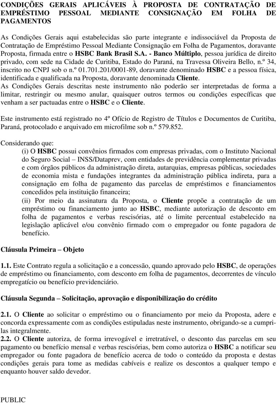 - Banco Múltiplo, pessoa jurídica de direito privado, com sede na Cidade de Curitiba, Estado do Paraná, na Travessa Oliveira Bello, n.º 34, inscrito no CNPJ sob o n.º 01.701.