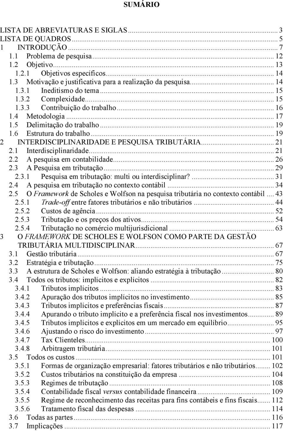 5 Delimitação do trabalho... 19 1.6 Estrutura do trabalho... 19 2 INTERDISCIPLINARIDADE E PESQUISA TRIBUTÁRIA... 21 2.1 Interdisciplinaridade... 21 2.2 A pesquisa em contabilidade... 26 2.