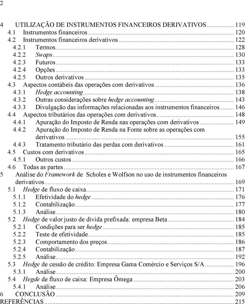 .. 143 4.3.3 Divulgação das informações relacionadas aos instrumentos financeiros... 146 4.4 Aspectos tributários das operações com derivativos... 148 4.4.1 Apuração do Imposto de Renda nas operações com derivativos.