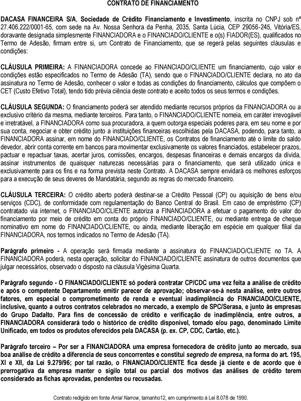 entre si, um Contrato de Financiamento, que se regerá pelas seguintes cláusulas e condições: CLÁUSULA PRIMEIRA: A FINANCIADORA concede ao FINANCIADO/CLIENTE um financiamento, cujo valor e condições