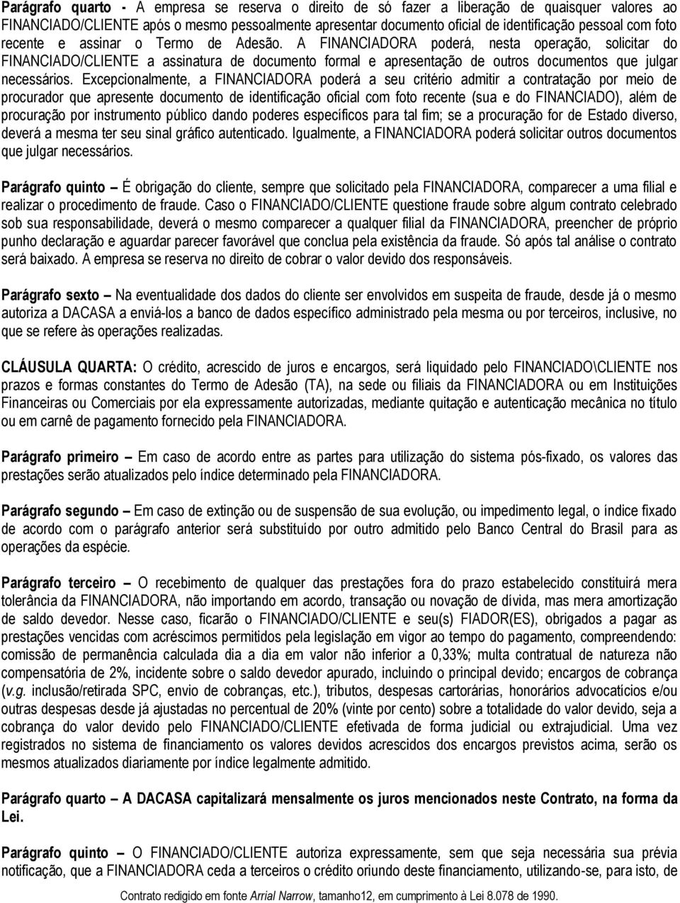 A FINANCIADORA poderá, nesta operação, solicitar do FINANCIADO/CLIENTE a assinatura de documento formal e apresentação de outros documentos que julgar necessários.