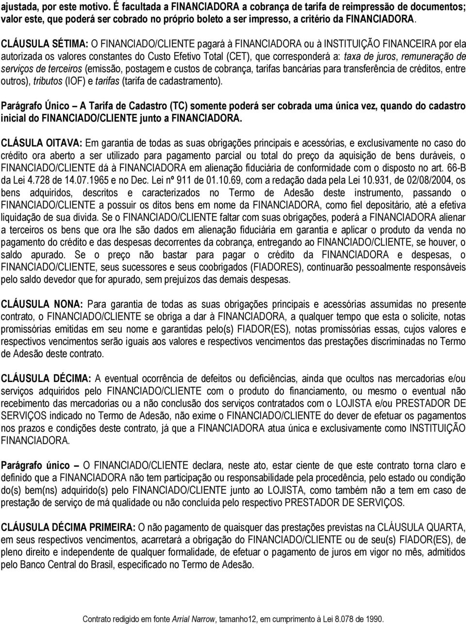 CLÁUSULA SÉTIMA: O FINANCIADO/CLIENTE pagará à FINANCIADORA ou à INSTITUIÇÃO FINANCEIRA por ela autorizada os valores constantes do Custo Efetivo Total (CET), que corresponderá a: taxa de juros,