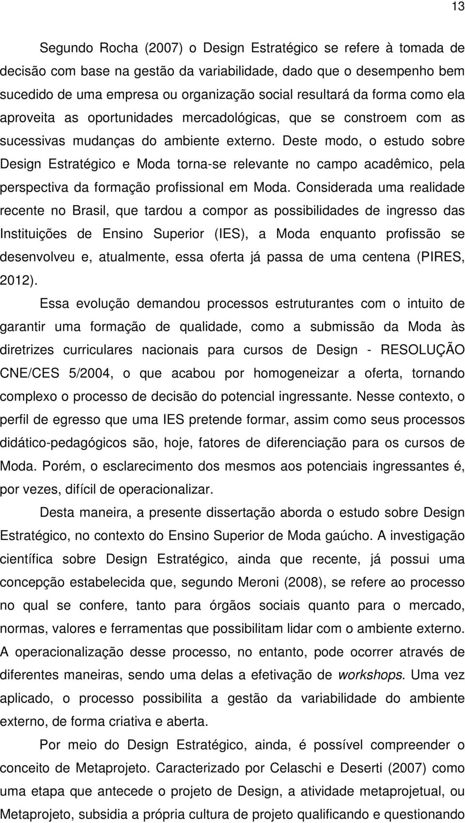 Deste modo, o estudo sobre Design Estratégico e Moda torna-se relevante no campo acadêmico, pela perspectiva da formação profissional em Moda.