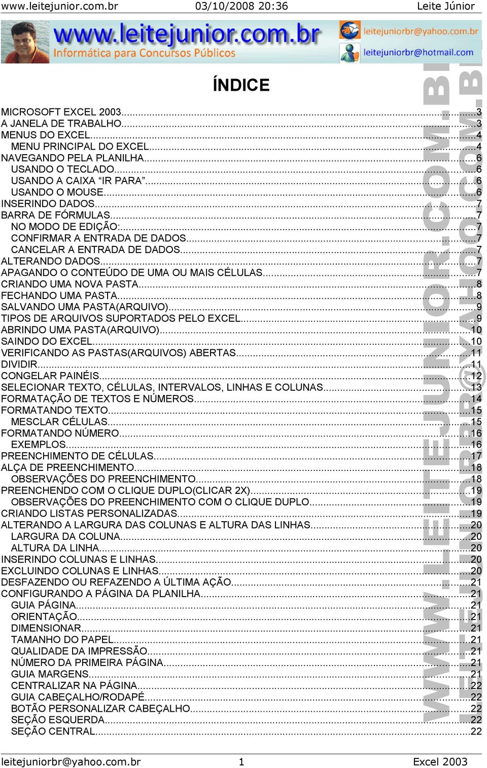 ..7 CRIANDO UMA NOVA PASTA...8 FECHANDO UMA PASTA...8 SALVANDO UMA PASTA(ARQUIVO)...9 TIPOS DE ARQUIVOS SUPORTADOS PELO EXCEL...9 ABRINDO UMA PASTA(ARQUIVO)...10 SAINDO DO EXCEL.