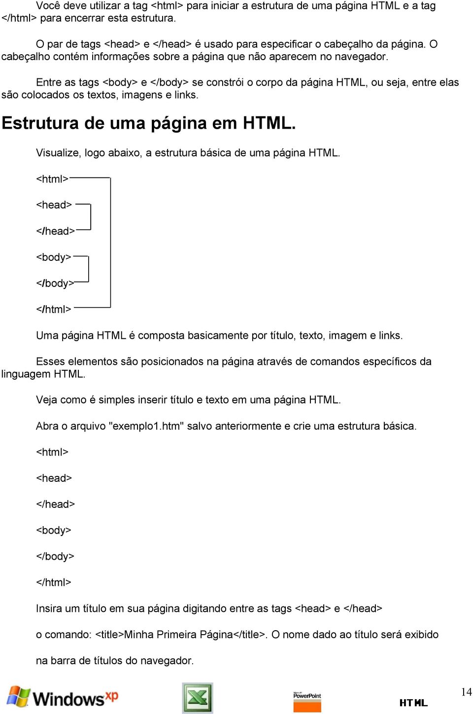 Entre as tags <body> e </body> se constrói o corpo da página HTML, ou seja, entre elas são colocados os textos, imagens e links. Estrutura de uma página em HTML.