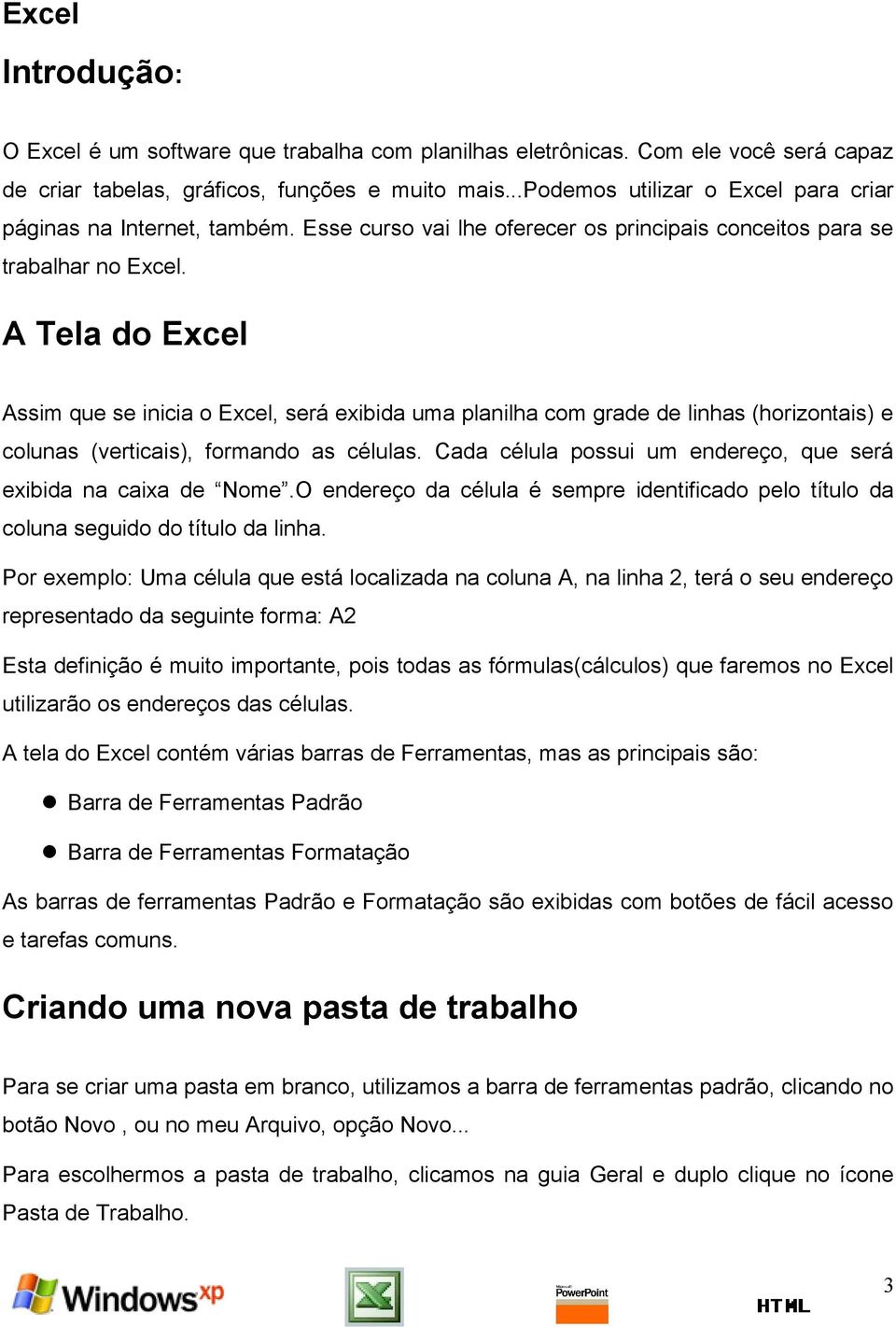 A Tela do Excel Assim que se inicia o Excel, será exibida uma planilha com grade de linhas (horizontais) e colunas (verticais), formando as células.