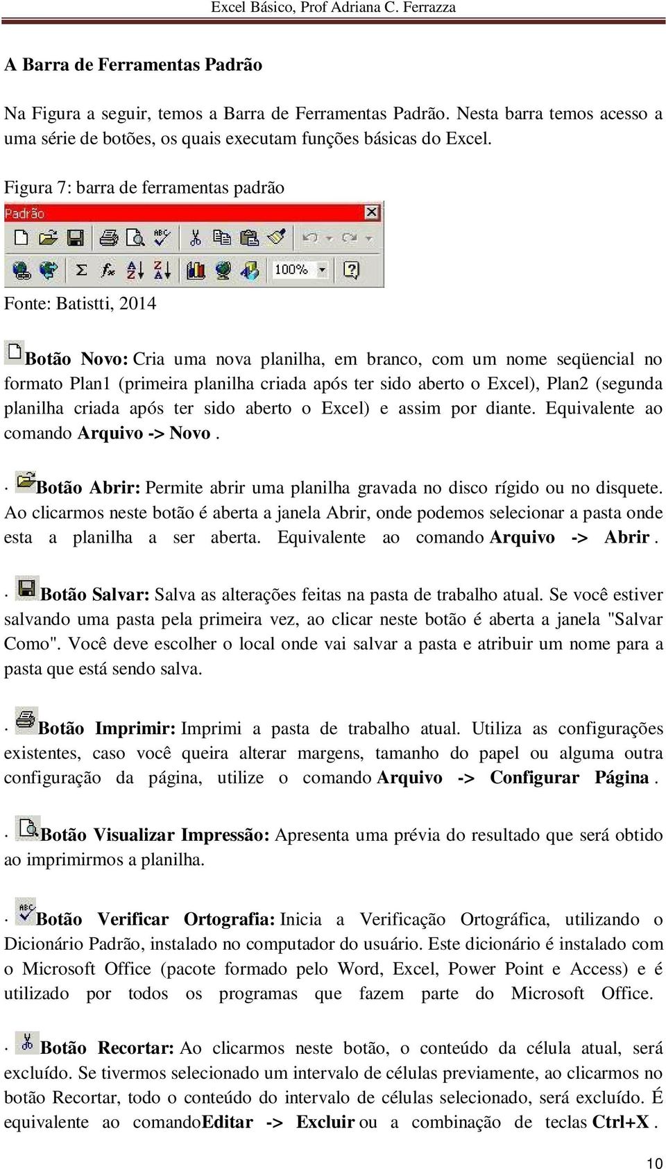 planilha criada após ter sido aberto o Excel) e assim por diante. Equivalente ao comando Arquivo -> Novo. Botão Abrir: Permite abrir uma planilha gravada no disco rígido ou no disquete.