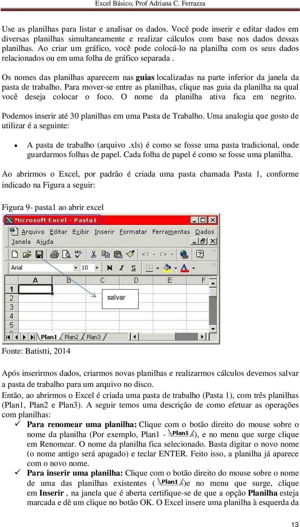 Os nomes das planilhas aparecem nas guias localizadas na parte inferior da janela da pasta de trabalho.