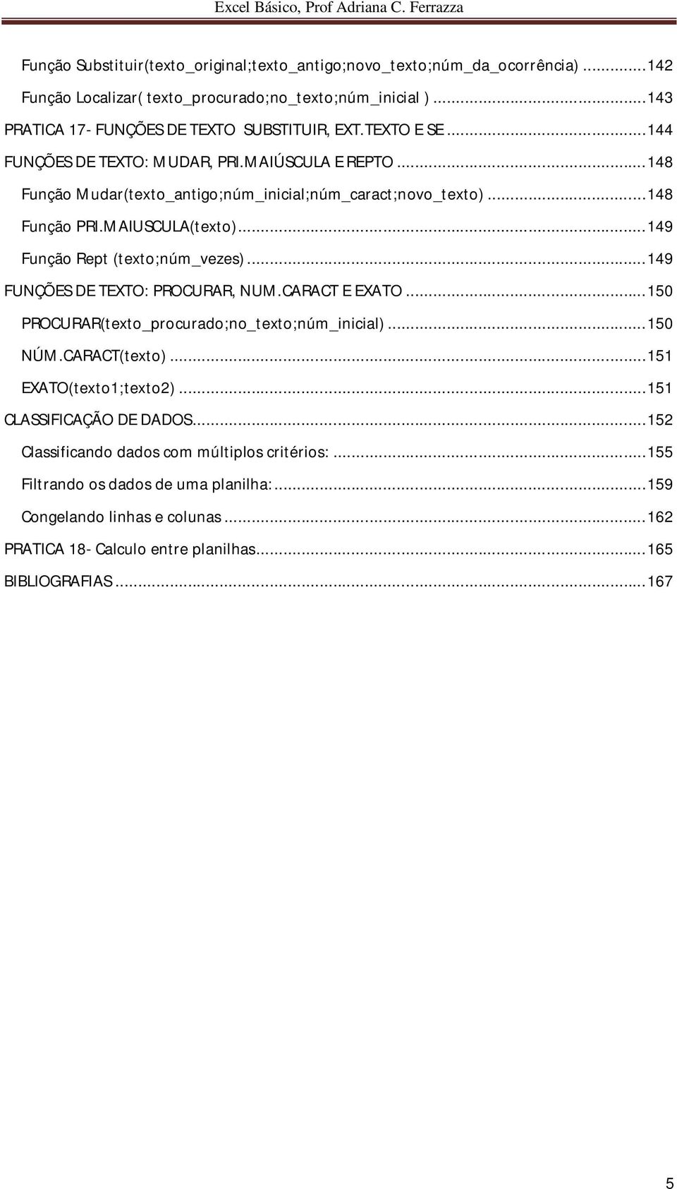 .. 149 Função Rept (texto;núm_vezes)... 149 FUNÇÕES DE TEXTO: PROCURAR, NUM.CARACT E EXATO... 150 PROCURAR(texto_procurado;no_texto;núm_inicial)... 150 NÚM.CARACT(texto)... 151 EXATO(texto1;texto2).