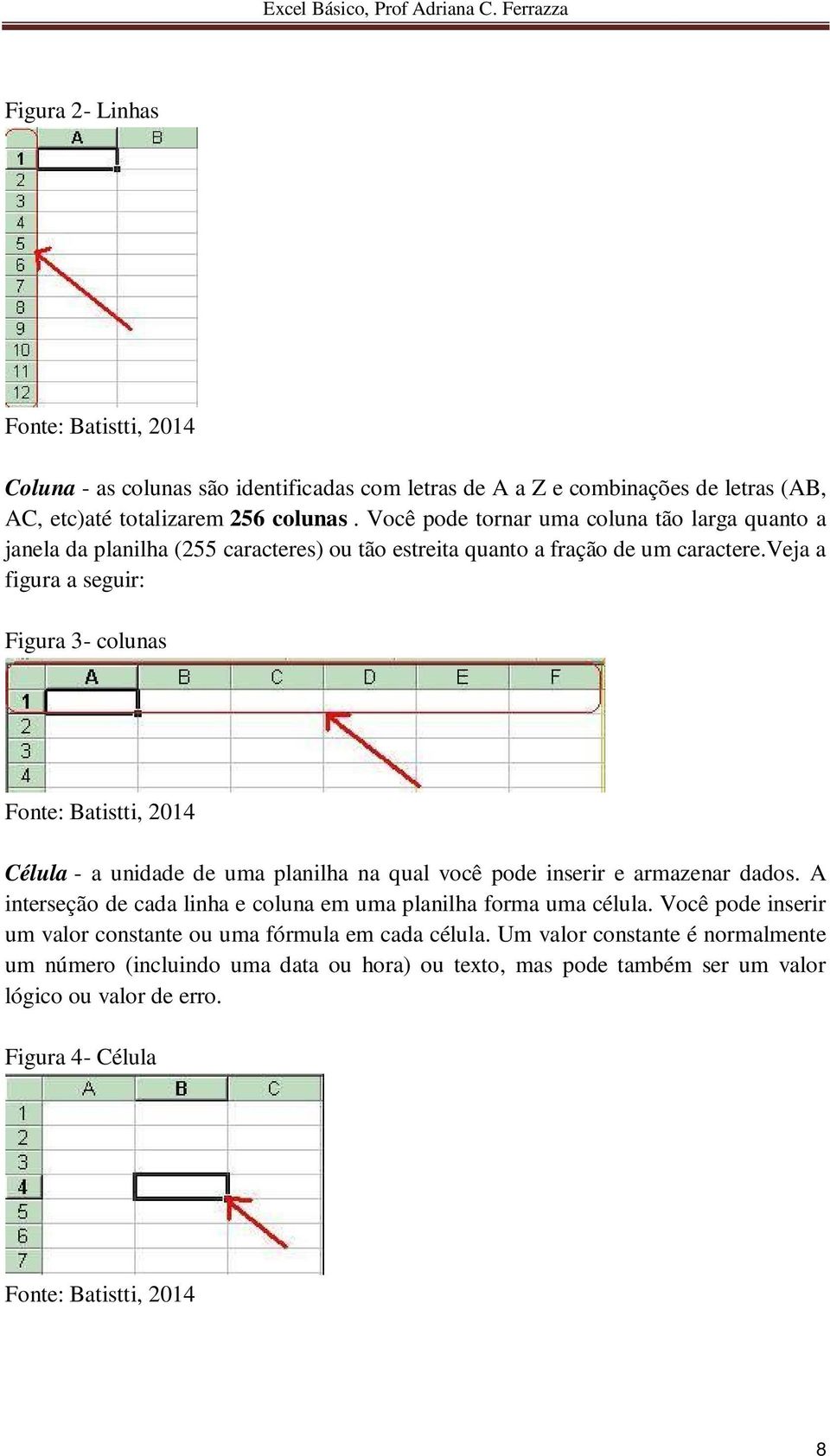 veja a figura a seguir: Figura 3- colunas Célula - a unidade de uma planilha na qual você pode inserir e armazenar dados.