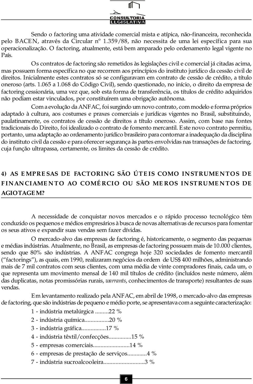 Os contratos de factoring são remetidos às legislações civil e comercial já citadas acima, mas possuem forma específica no que recorrem aos princípios do instituto jurídico da cessão civil de