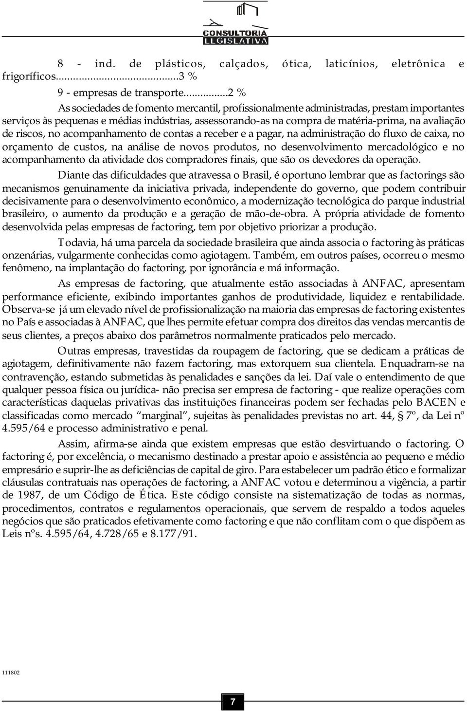 riscos, no acompanhamento de contas a receber e a pagar, na administração do fluxo de caixa, no orçamento de custos, na análise de novos produtos, no desenvolvimento mercadológico e no acompanhamento