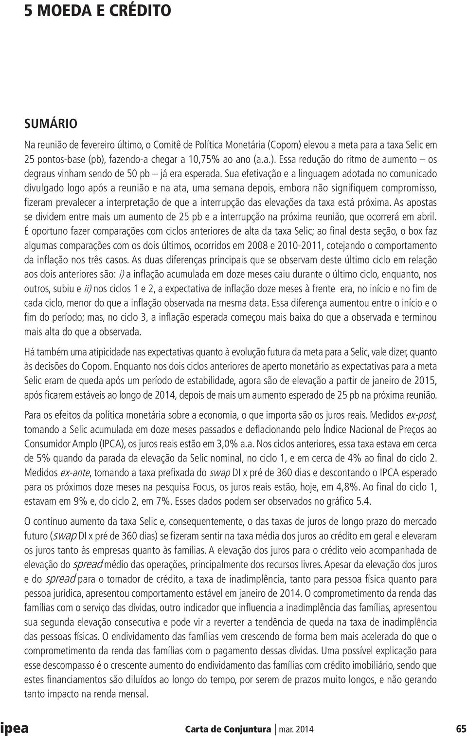 interrupção das elevações da taxa está próxima. As apostas se dividem entre mais um aumento de 25 pb e a interrupção na próxima reunião, que ocorrerá em abril.