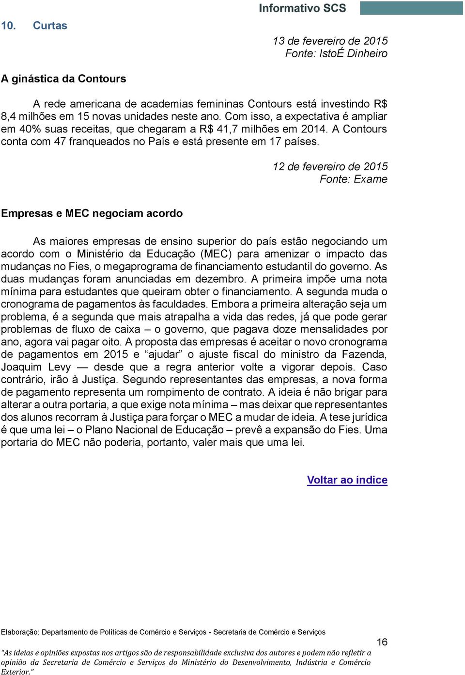 12 de fevereiro de 2015 Fonte: Exame Empresas e MEC negociam acordo As maiores empresas de ensino superior do país estão negociando um acordo com o Ministério da Educação (MEC) para amenizar o