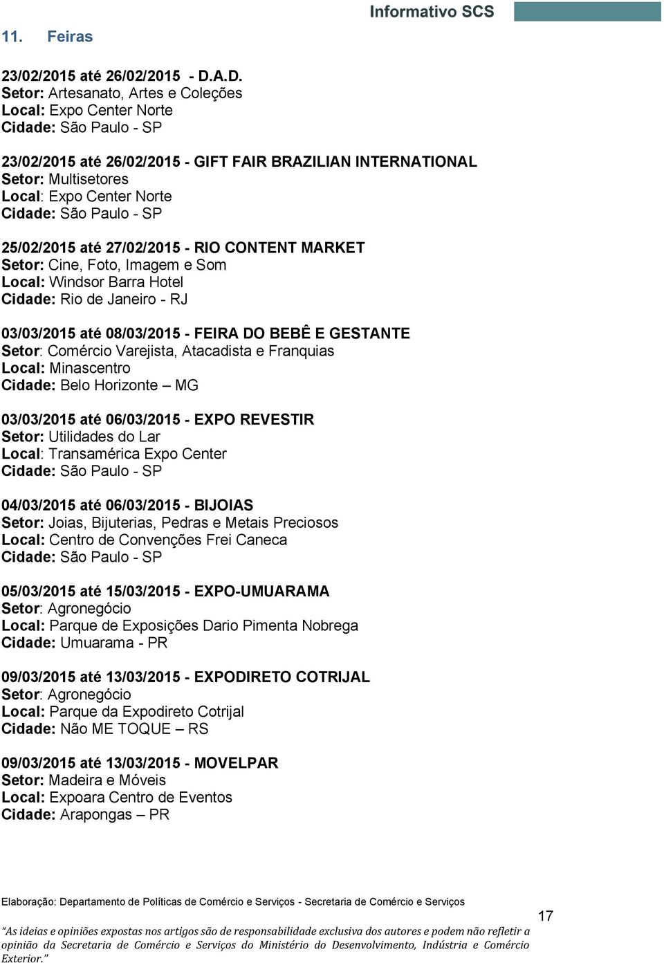 Cidade: São Paulo - SP 25/02/2015 até 27/02/2015 - RIO CONTENT MARKET Setor: Cine, Foto, Imagem e Som Local: Windsor Barra Hotel Cidade: Rio de Janeiro - RJ 03/03/2015 até 08/03/2015 - FEIRA DO BEBÊ