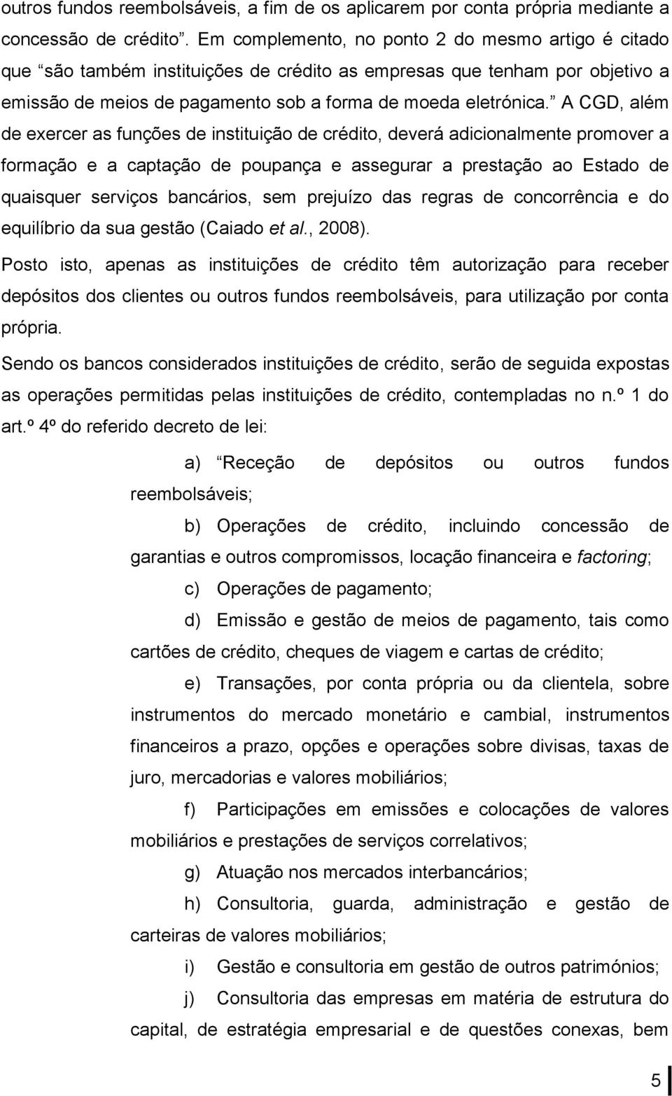 A CGD, além de exercer as funções de instituição de crédito, deverá adicionalmente promover a formação e a captação de poupança e assegurar a prestação ao Estado de quaisquer serviços bancários, sem