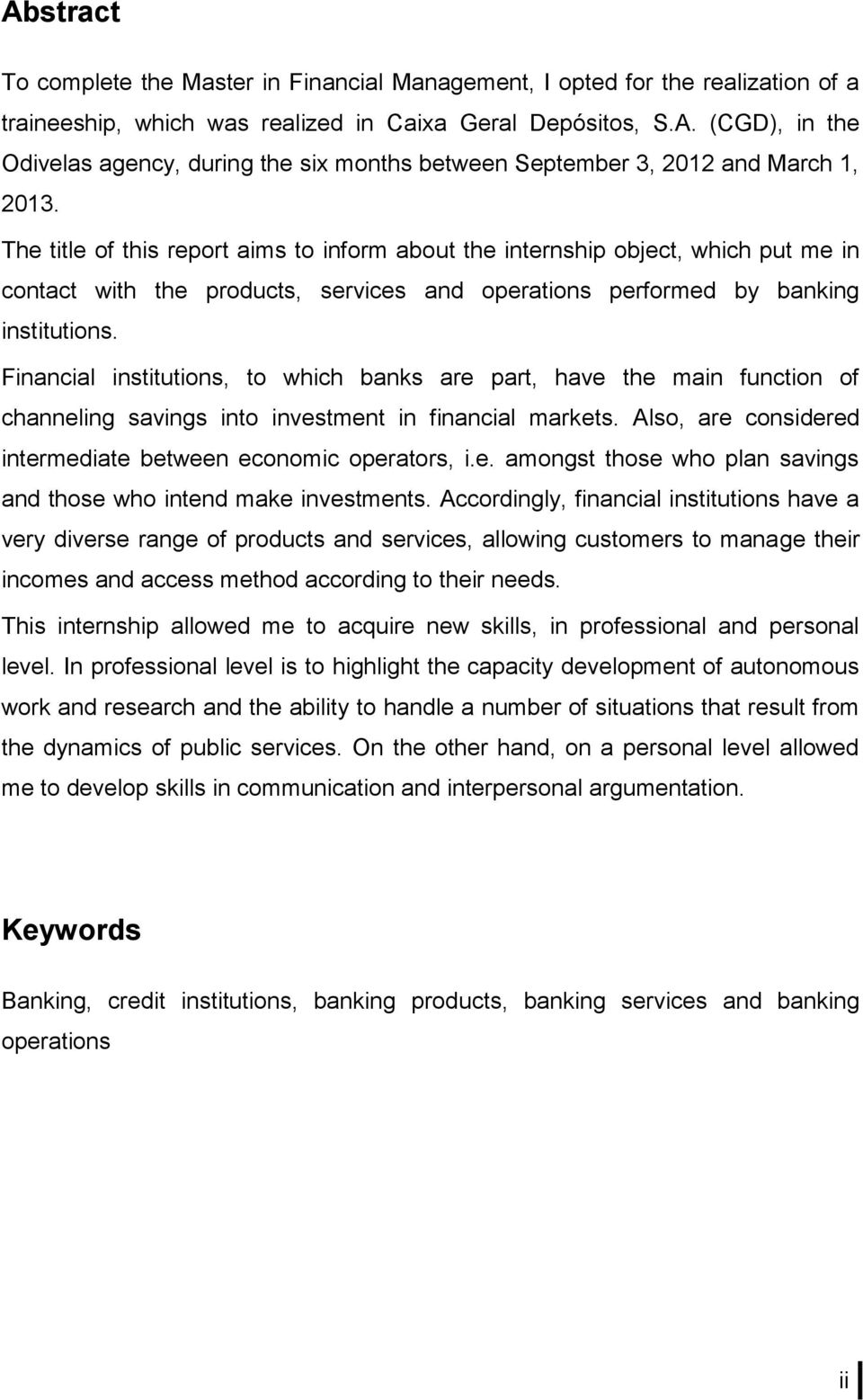 Financial institutions, to which banks are part, have the main function of channeling savings into investment in financial markets. Also, are considered intermediate between economic operators, i.e. amongst those who plan savings and those who intend make investments.