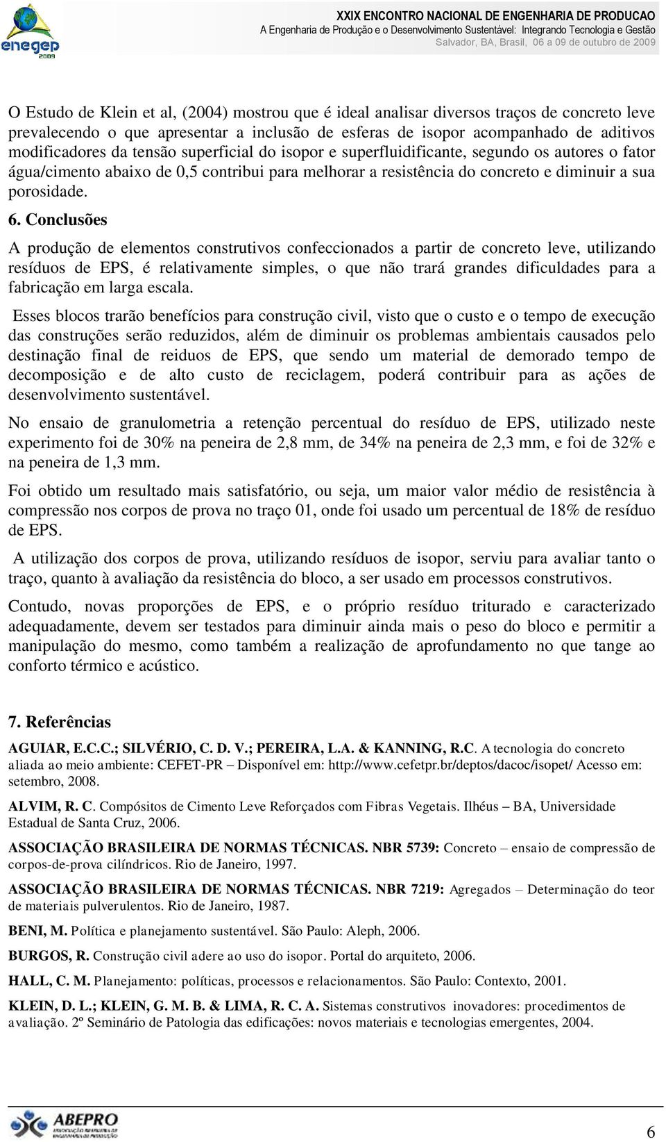 Conclusões A produção de elementos construtivos confeccionados a partir de concreto leve, utilizando resíduos de EPS, é relativamente simples, o que não trará grandes dificuldades para a fabricação