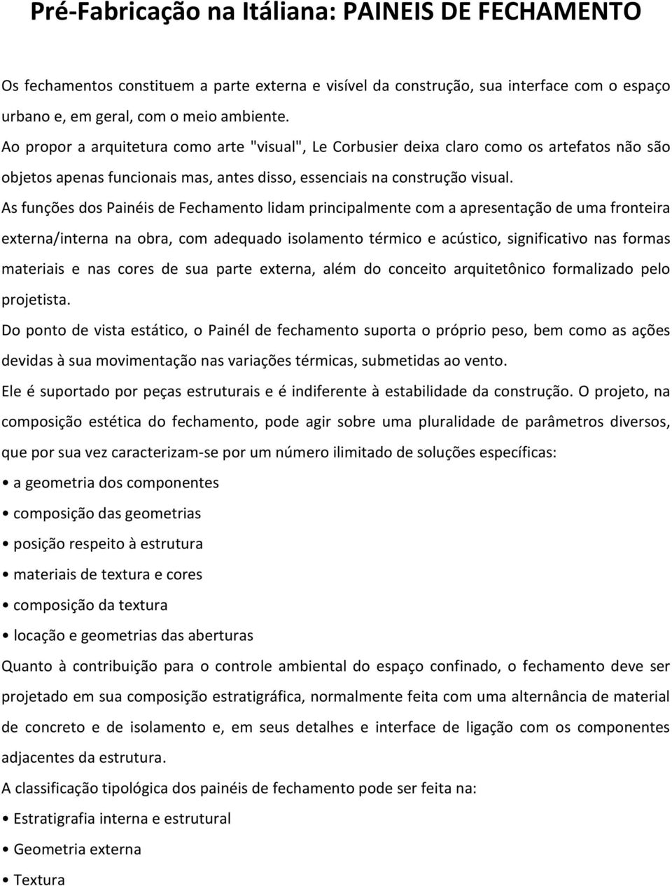 As funções dos Painéis de Fechamento lidam principalmente com a apresentação de uma fronteira externa/interna na obra, com adequado isolamento térmico e acústico, significativo nas formas materiais e