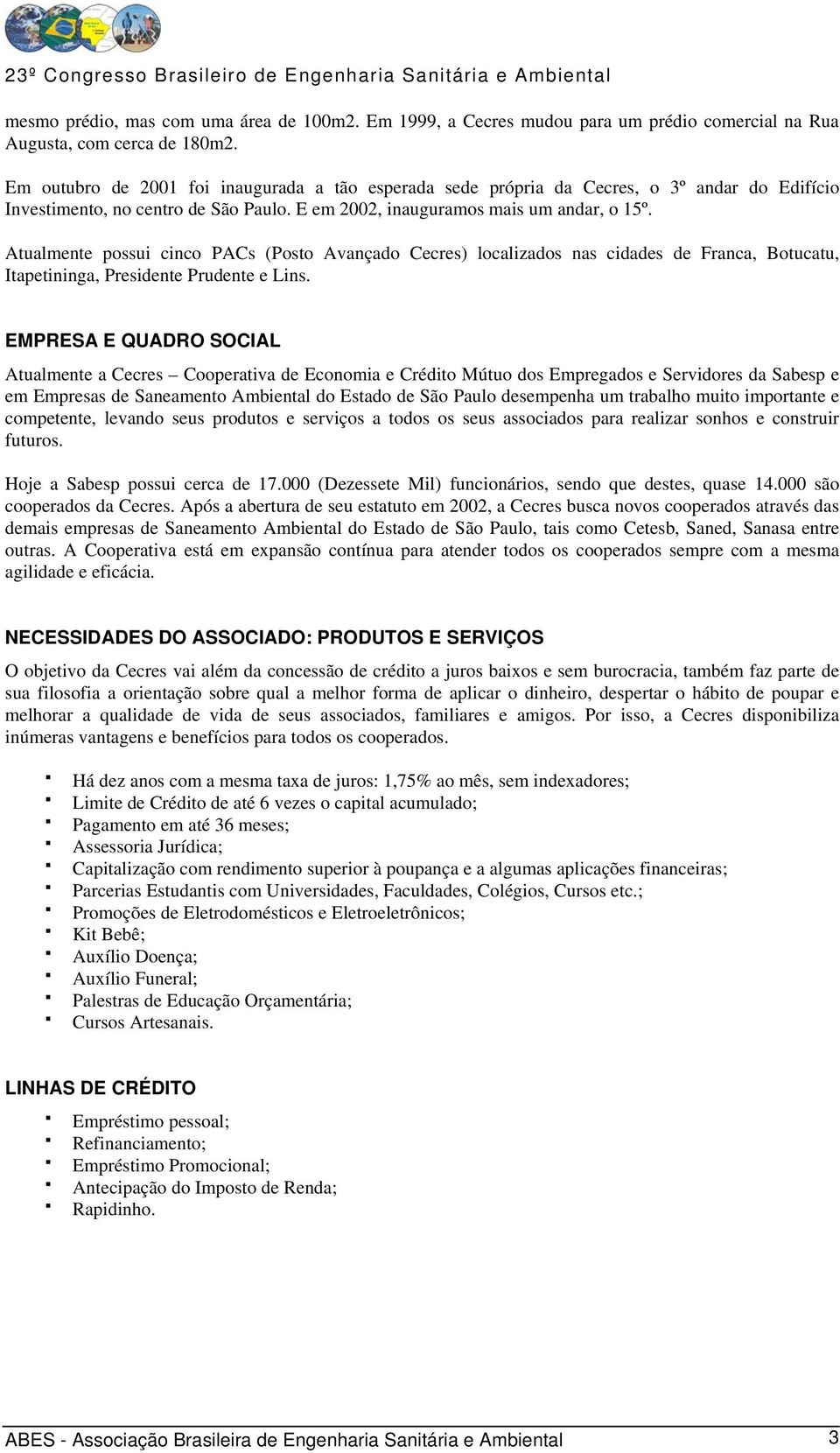 Atualmente possui cinco PACs (Posto Avançado Cecres) localizados nas cidades de Franca, Botucatu, Itapetininga, Presidente Prudente e Lins.