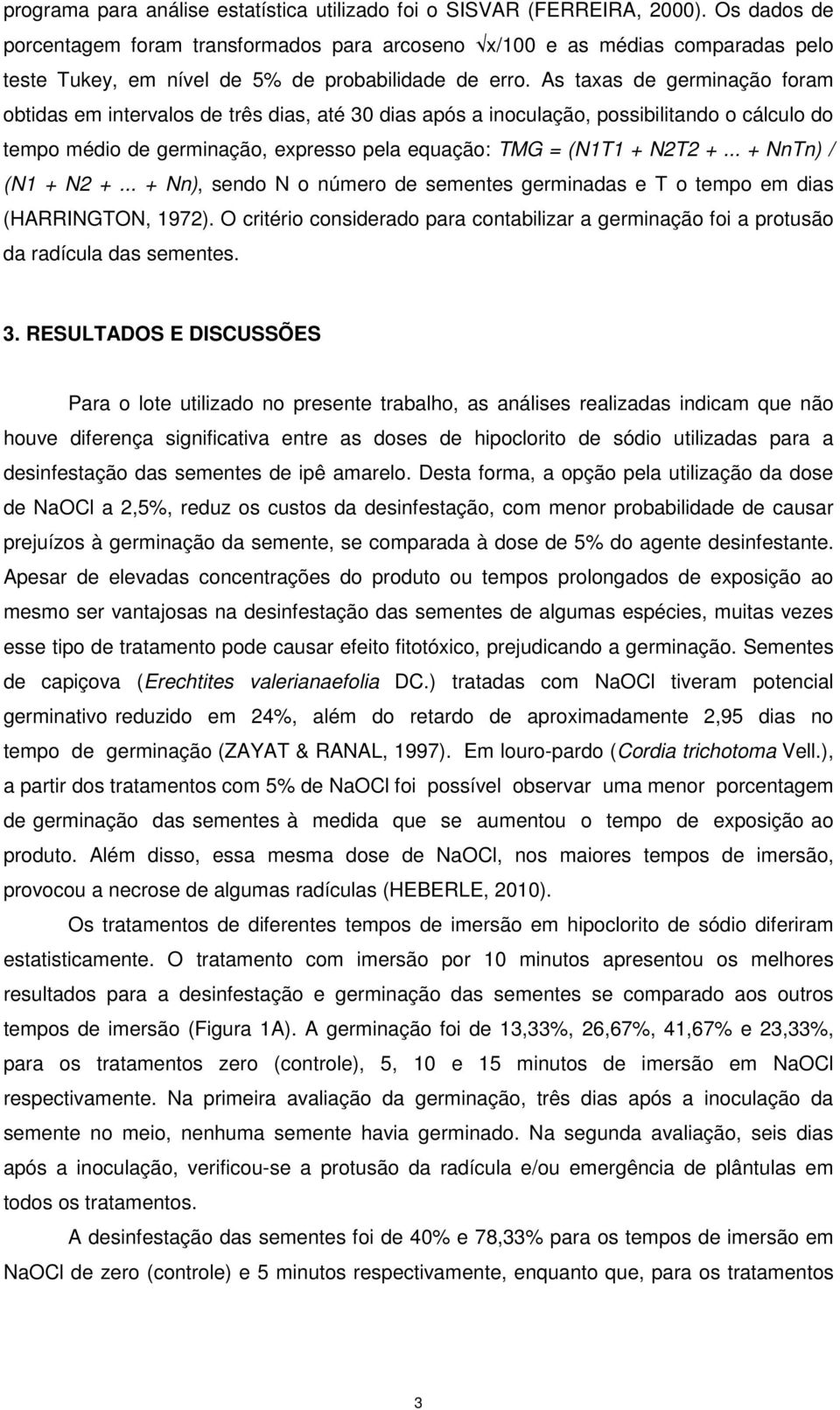 As taxas de germinação foram obtidas em intervalos de três dias, até 30 dias após a inoculação, possibilitando o cálculo do tempo médio de germinação, expresso pela equação: TMG = (N1T1 + N2T2 +.