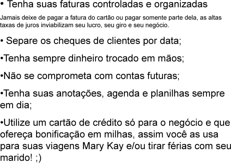 Separe os cheques de clientes por data; Tenha sempre dinheiro trocado em mãos; Não se comprometa com contas futuras; Tenha suas