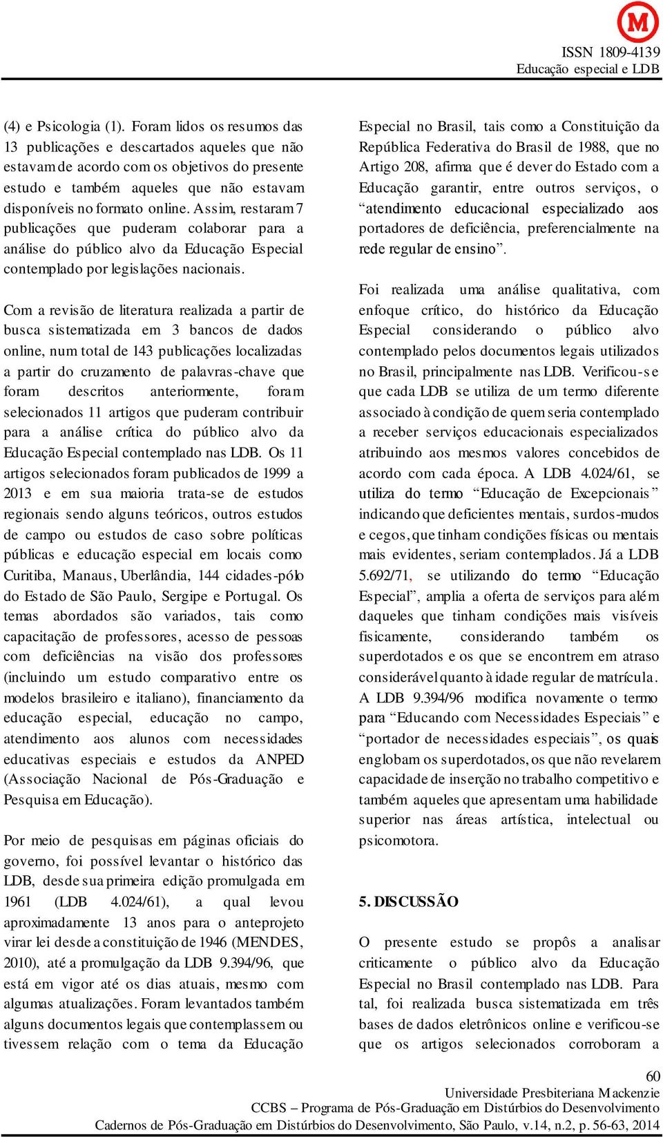 Assim, restaram 7 publicações que puderam colaborar para a análise do público alvo da Educação Especial contemplado por legislações nacionais.