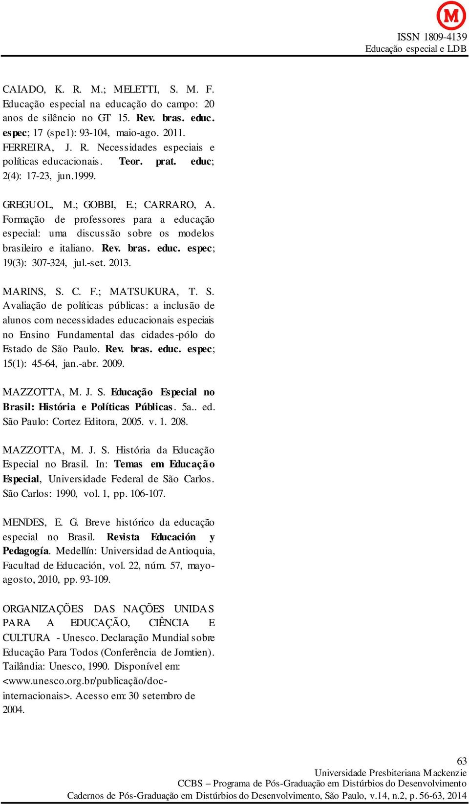 -set. 2013. MARINS, S. C. F.; MATSUKURA, T. S. Avaliação de políticas públicas: a inclusão de alunos com necessidades educacionais especiais no Ensino Fundamental das cidades-pólo do Estado de São Paulo.