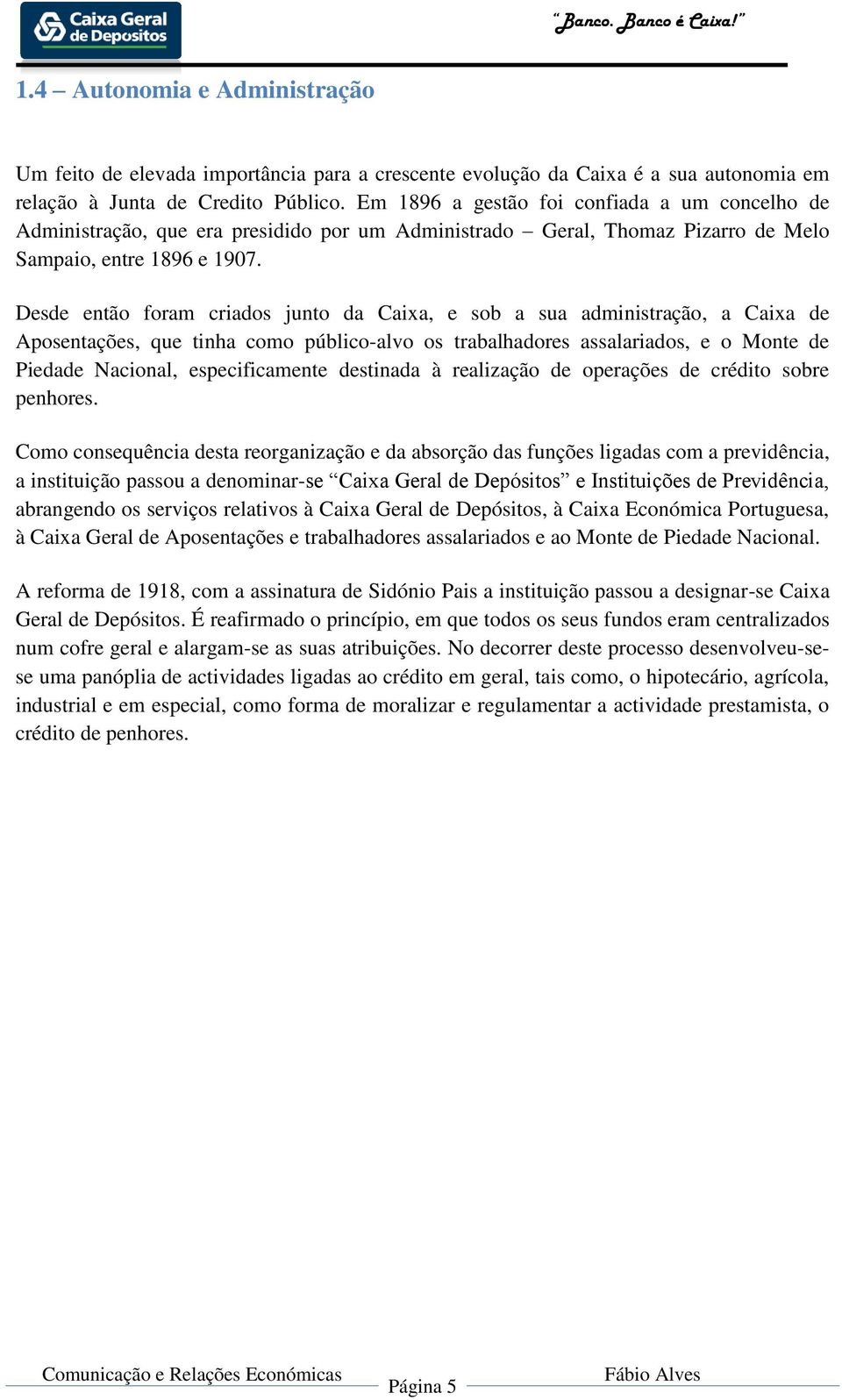 Desde então foram criados junto da Caixa, e sob a sua administração, a Caixa de Aposentações, que tinha como público-alvo os trabalhadores assalariados, e o Monte de Piedade Nacional, especificamente