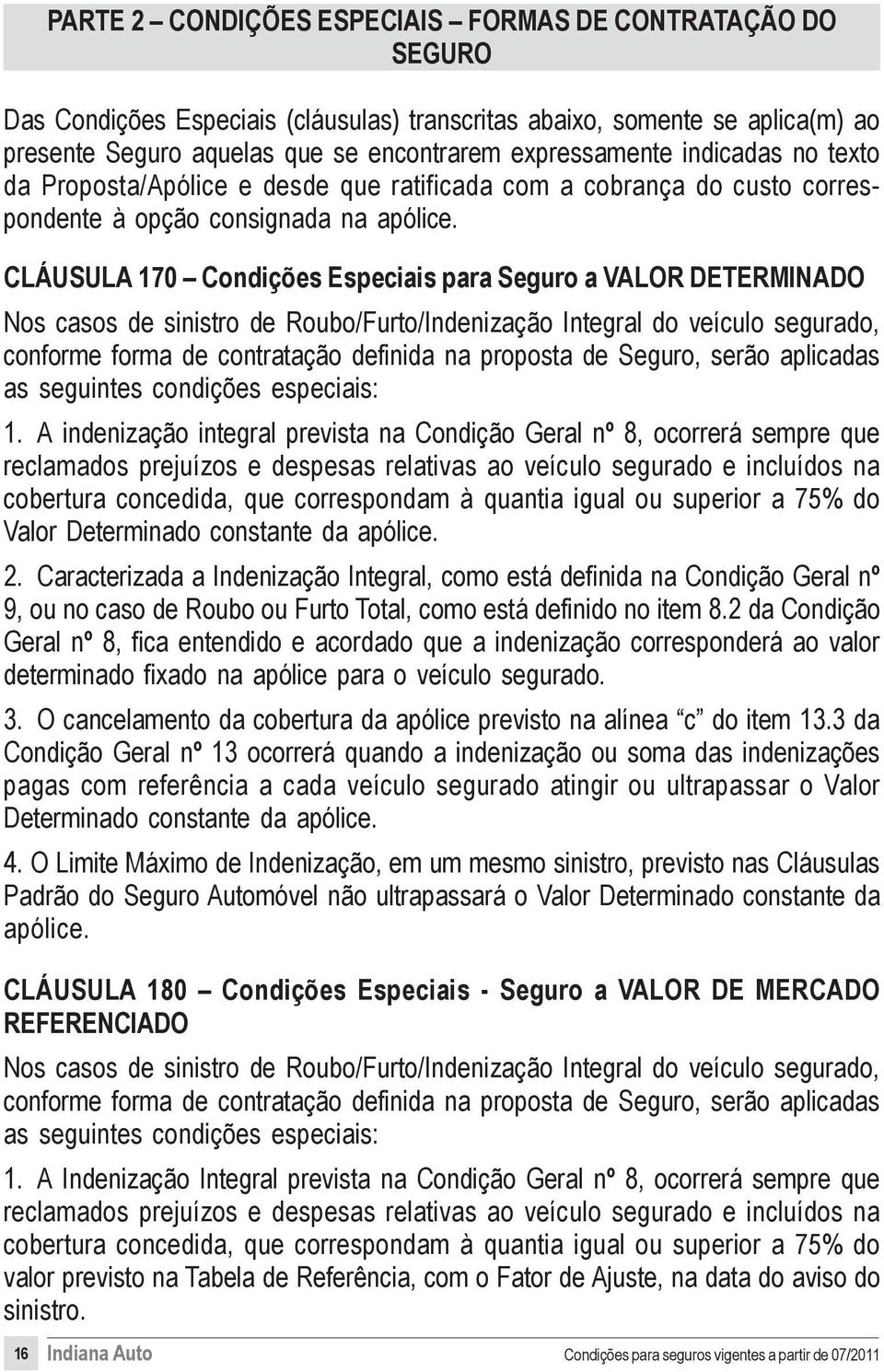 CLÁUSULA 170 Condições Especiais para Seguro a VALOR DETERMINADO Nos casos de sinistro de Roubo/Furto/Indenização Integral do veículo segurado, conforme forma de contratação definida na proposta de