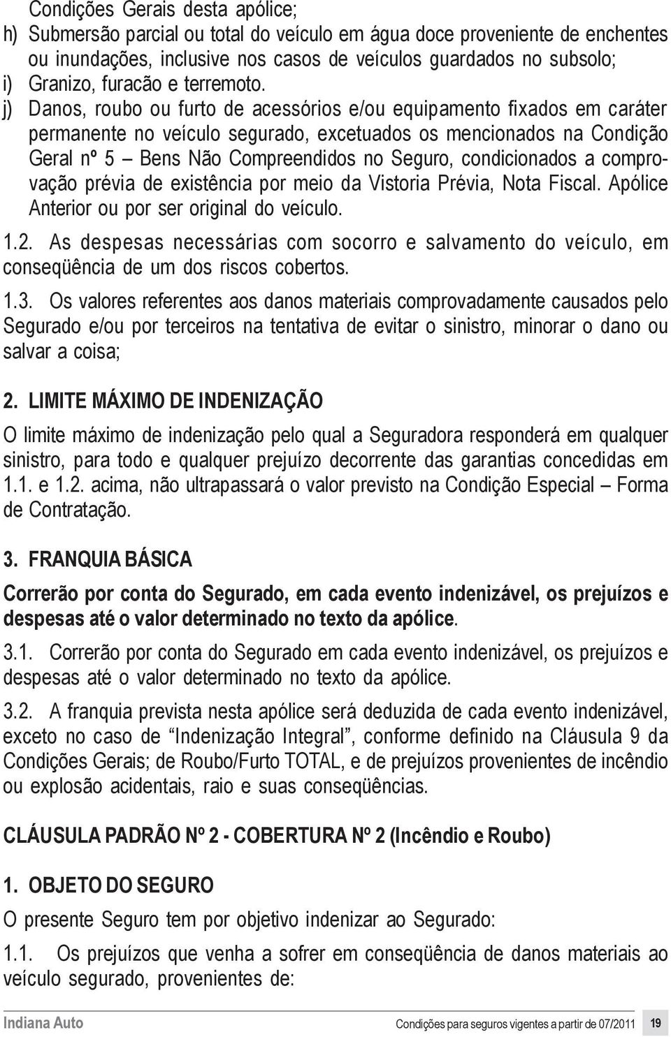 j) Danos, roubo ou furto de acessórios e/ou equipamento fixados em caráter permanente no veículo segurado, excetuados os mencionados na Condição Geral nº 5 Bens Não Compreendidos no Seguro,