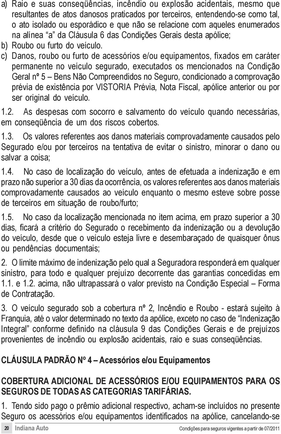 c) Danos, roubo ou furto de acessórios e/ou equipamentos, fixados em caráter permanente no veículo segurado, executados os mencionados na Condição Geral nº 5 Bens Não Compreendidos no Seguro,