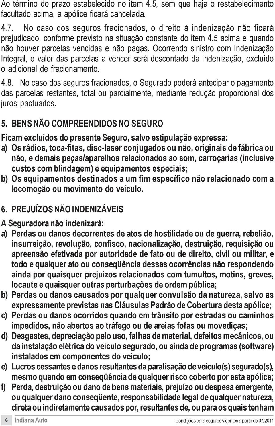 Ocorrendo sinistro com Indenização Integral, o valor das parcelas a vencer será descontado da indenização, excluído o adicional de fracionamento. 4.8.