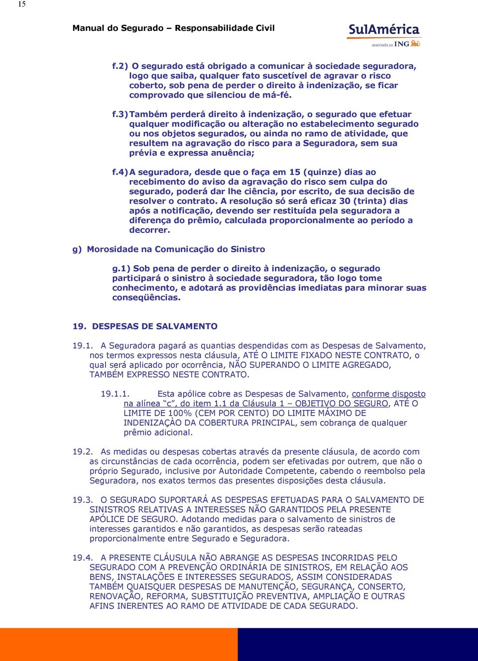 3) Também perderá direito à indenização, o segurado que efetuar qualquer modificação ou alteração no estabelecimento segurado ou nos objetos segurados, ou ainda no ramo de atividade, que resultem na