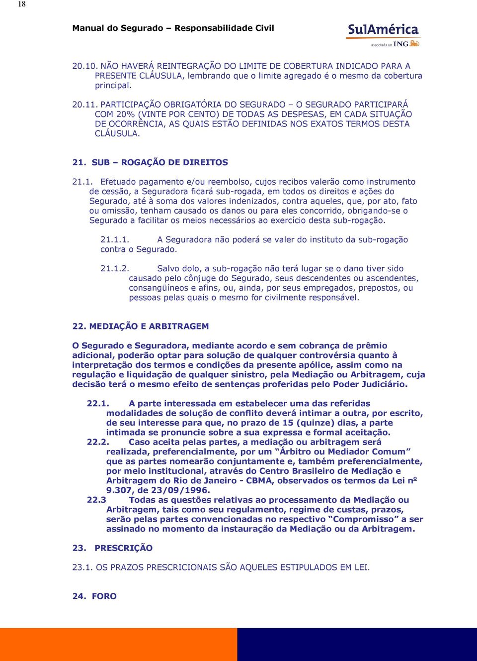 21. SUB ROGAÇÃO DE DIREITOS 21.1. Efetuado pagamento e/ou reembolso, cujos recibos valerão como instrumento de cessão, a Seguradora ficará sub-rogada, em todos os direitos e ações do Segurado, até à