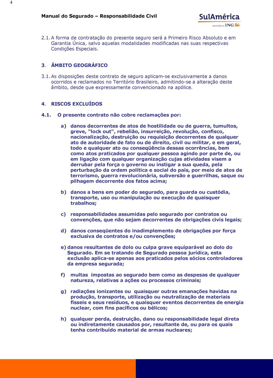 As disposições deste contrato de seguro aplicam-se exclusivamente a danos ocorridos e reclamados no Território Brasileiro, admitindo-se a alteração deste âmbito, desde que expressamente convencionado