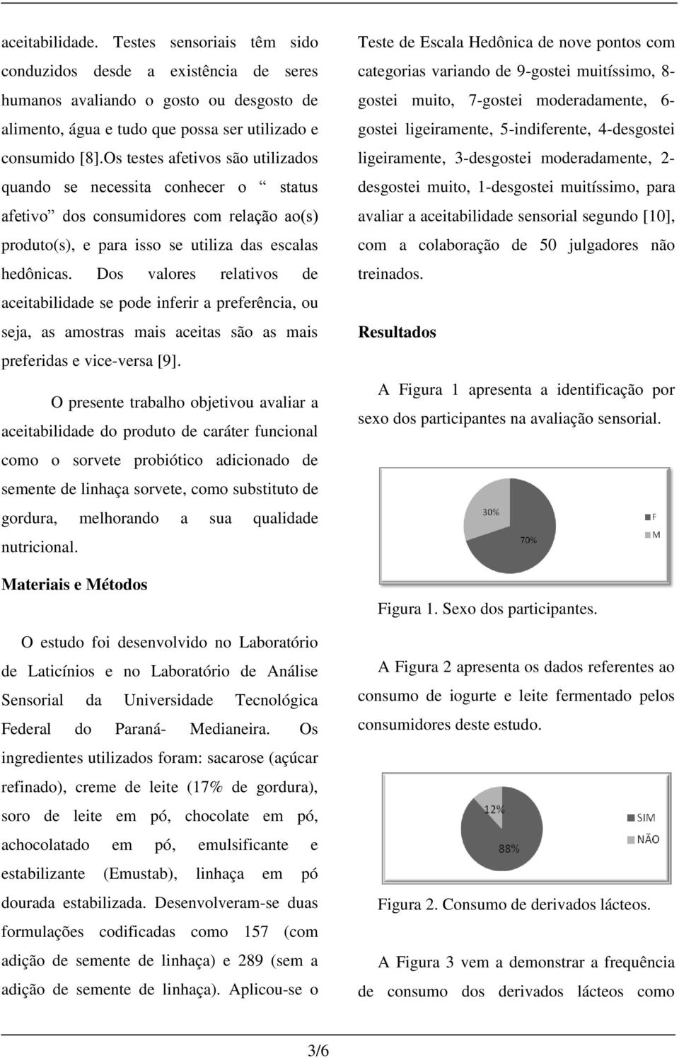 Dos valores relativos de aceitabilidade se pode inferir a preferência, ou seja, as amostras mais aceitas são as mais preferidas e vice-versa [9].