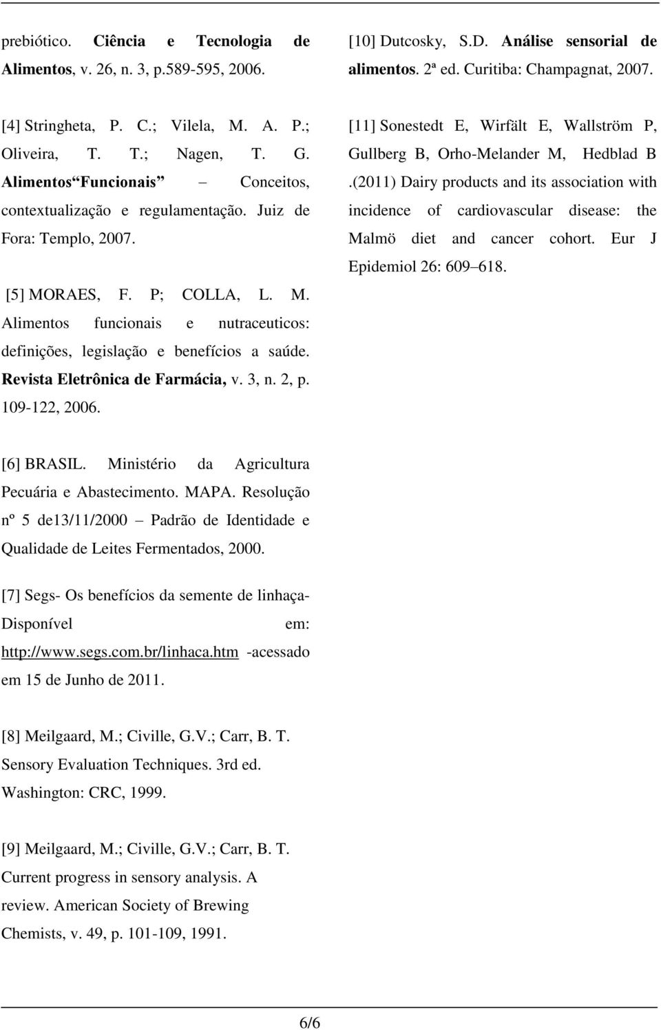 RAES, F. P; COLLA, L. M. Alimentos funcionais e nutraceuticos: definições, legislação e benefícios a saúde. Revista Eletrônica de Farmácia, v. 3, n. 2, p. 109-122, 2006.