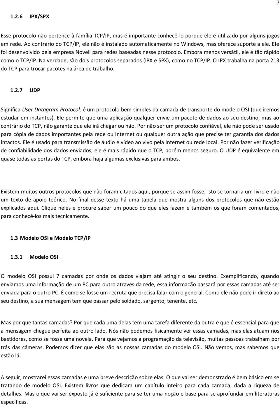 Embora menos versátil, ele é tão rápido como o TCP/IP. Na verdade, são dois protocolos separados (IPX e SPX), como no TCP/IP.