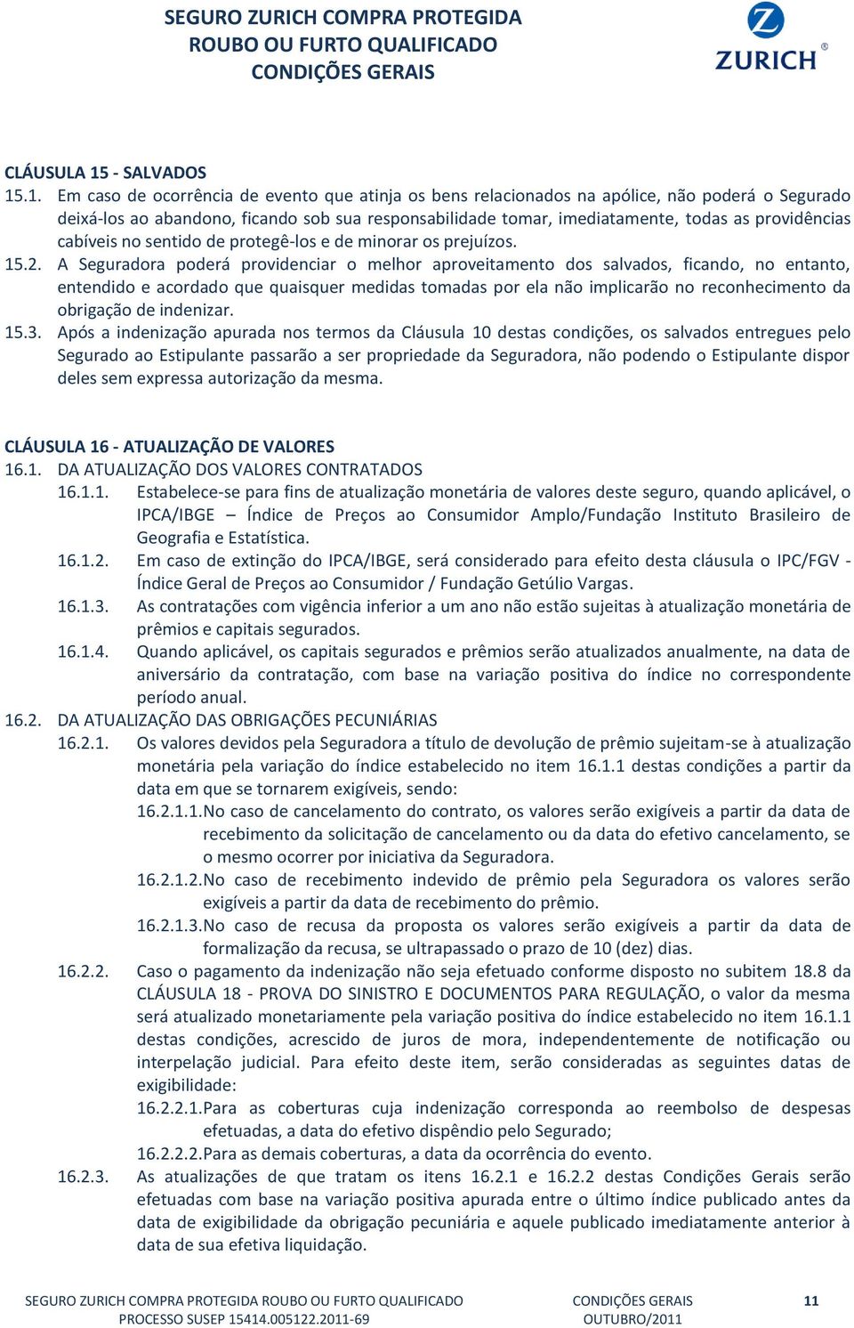 .1. Em caso de ocorrência de evento que atinja os bens relacionados na apólice, não poderá o Segurado deixá-los ao abandono, ficando sob sua responsabilidade tomar, imediatamente, todas as