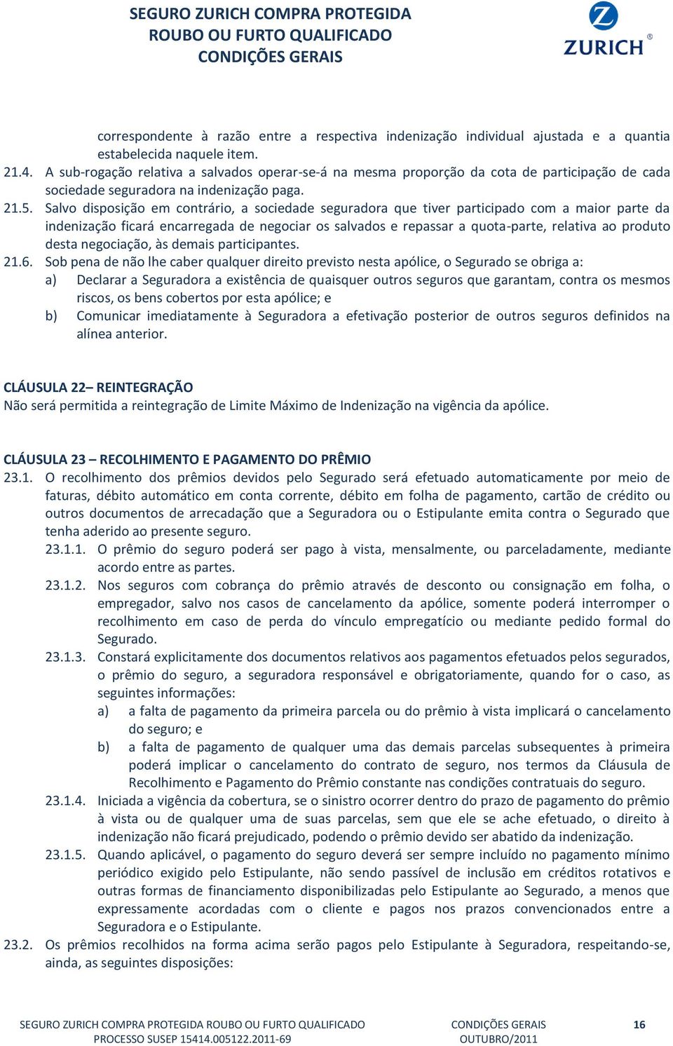 Salvo disposição em contrário, a sociedade seguradora que tiver participado com a maior parte da indenização ficará encarregada de negociar os salvados e repassar a quota-parte, relativa ao produto