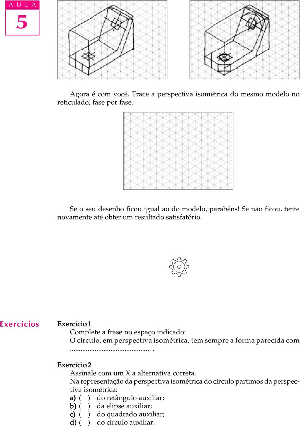 Exercícios Exercício 1 Complete a frase no espaço indicado: O círculo, em perspectiva isométrica, tem sempre a forma parecida com.