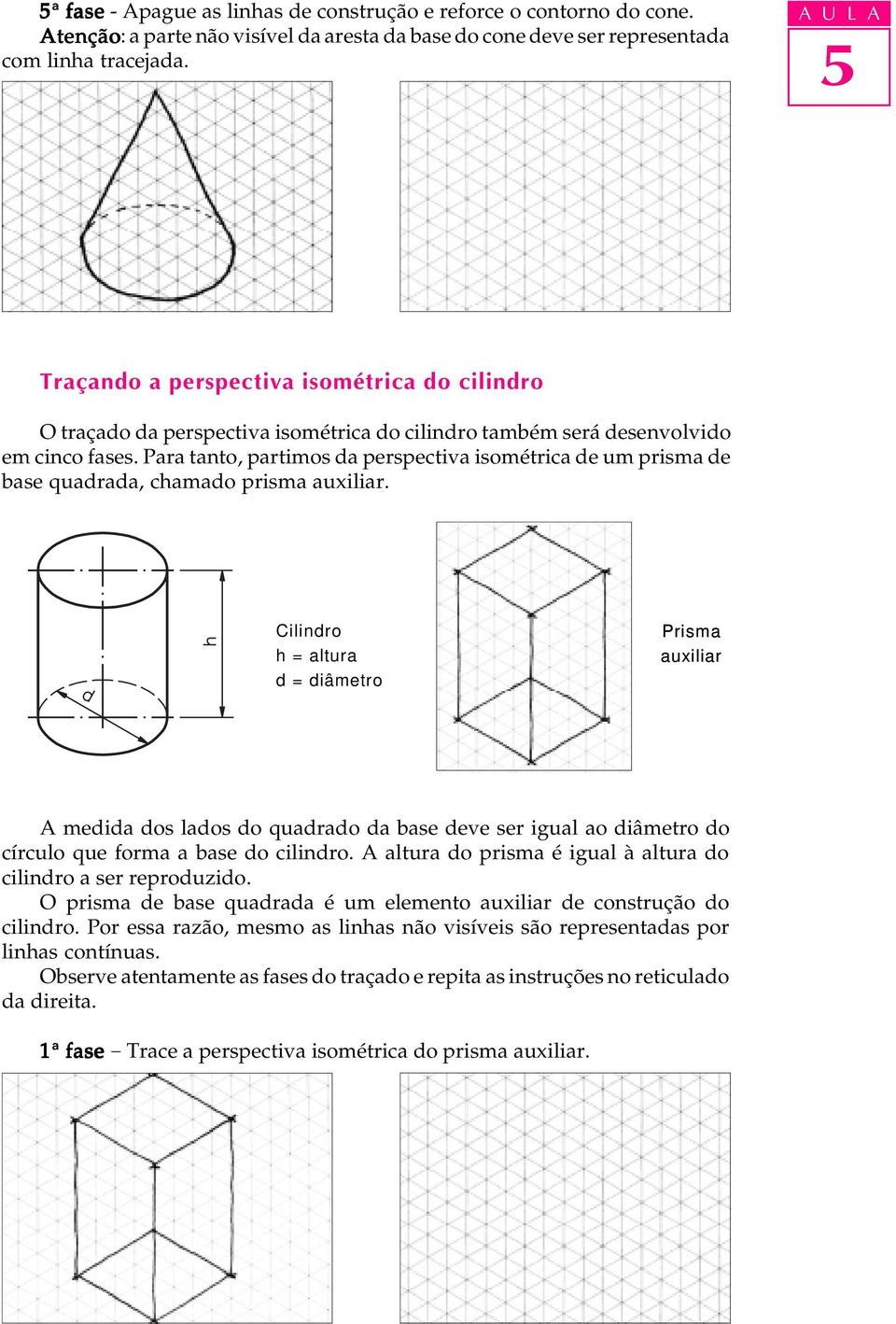 Para tanto, partimos da perspectiva isométrica de um prisma de base quadrada, chamado prisma auxiliar.
